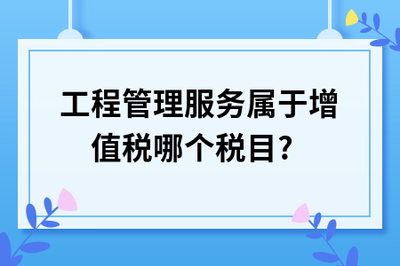 工程管理服務(wù)屬于增值稅哪個(gè)稅目?